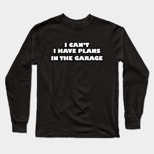 I can't i have plans in the garage Long Sleeve T-Shirt